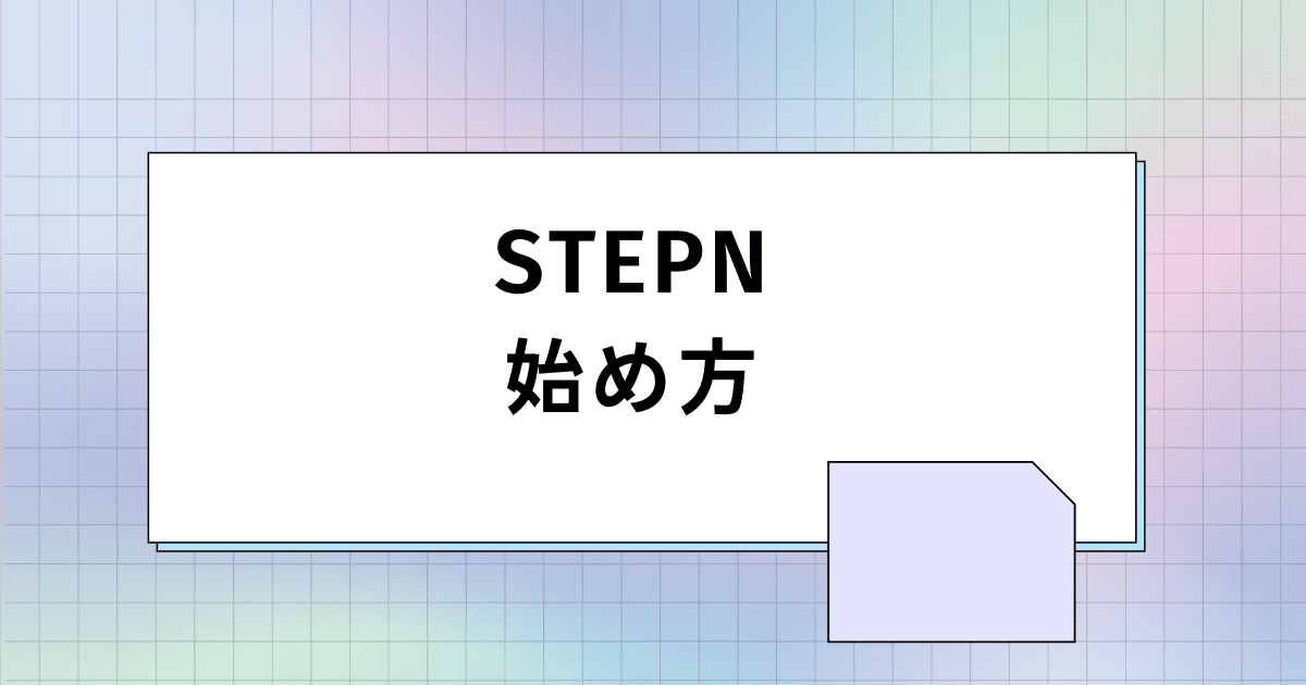 【招待コードあり】STEPN（ステップン）の始め方を5ステップで徹底解説【簡単】