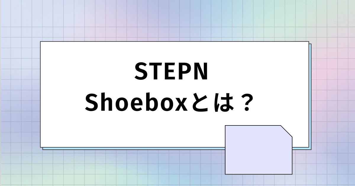アイキャッチ画像_STEPN（ステップン）のShoebox（シューボックス）をわかりやすく解説